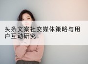 头条文案社交媒体策略与用户互动研究