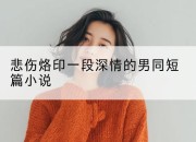 悲伤烙印一段深情的男同短篇小说