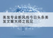 美发专业新风尚今日头条美发文案大师之我见