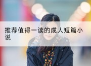 推荐值得一读的成人短篇小说