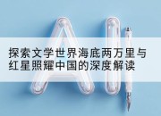 探索文学世界海底两万里与红星照耀中国的深度解读