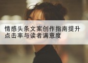 情感头条文案创作指南提升点击率与读者满意度