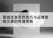 营销文案写作技巧与品牌营销文案的传播策略