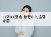 口碑XX酒店-旅行中的温馨家园！