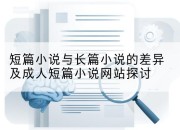 短篇小说与长篇小说的差异及成人短篇小说网站探讨