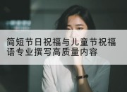 简短节日祝福与儿童节祝福语专业撰写高质量内容