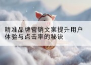 精准品牌营销文案提升用户体验与点击率的秘诀