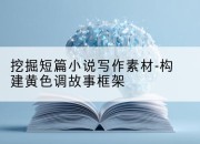 挖掘短篇小说写作素材-构建黄色调故事框架