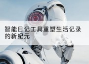 智能日记工具重塑生活记录的新纪元