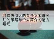 打造吸引人的头条文案求关注的策略与个人简介的魅力展现