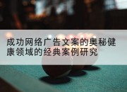 成功网络广告文案的奥秘健康领域的经典案例研究