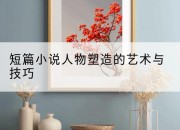 短篇小说人物塑造的艺术与技巧