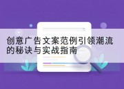 创意广告文案范例引领潮流的秘诀与实战指南