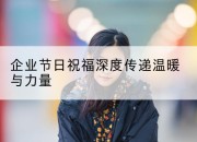 企业节日祝福深度传递温暖与力量