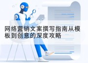 网络营销文案撰写指南从模板到创意的深度攻略