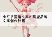 小红书营销文案AI赋能品牌文案创作秘籍