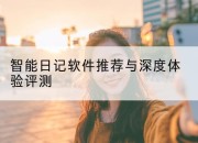 智能日记软件推荐与深度体验评测