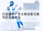 打造爆款广告文案创意与撰写的完美结合