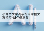 小红书文案高手指南掌握文案技巧-创作健康篇