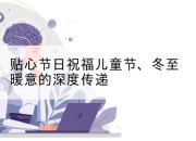 贴心节日祝福儿童节、冬至暖意的深度传递