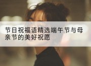 节日祝福语精选端午节与母亲节的美好祝愿