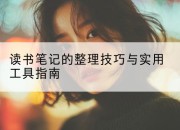 读书笔记的整理技巧与实用工具指南