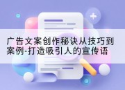 广告文案创作秘诀从技巧到案例-打造吸引人的宣传语