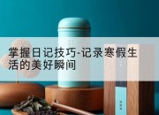 掌握日记技巧-记录寒假生活的美好瞬间