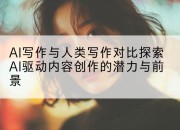 AI写作与人类写作对比探索AI驱动内容创作的潜力与前景