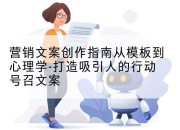 营销文案创作指南从模板到心理学-打造吸引人的行动号召文案