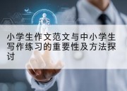 小学生作文范文与中小学生写作练习的重要性及方法探讨