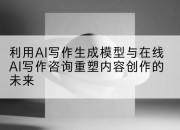 利用AI写作生成模型与在线AI写作咨询重塑内容创作的未来