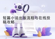 短篇小说出版流程与在线投稿攻略