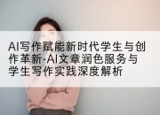 AI写作赋能新时代学生与创作革新-AI文章润色服务与学生写作实践深度解析