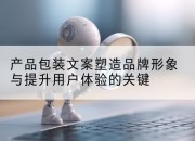 产品包装文案塑造品牌形象与提升用户体验的关键