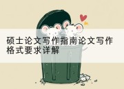 硕士论文写作指南论文写作格式要求详解