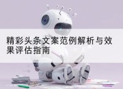 精彩头条文案范例解析与效果评估指南
