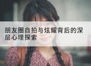 朋友圈自拍与炫耀背后的深层心理探索