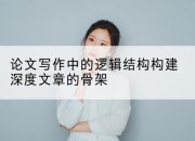 论文写作中的逻辑结构构建深度文章的骨架
