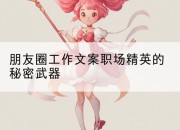 朋友圈工作文案职场精英的秘密武器