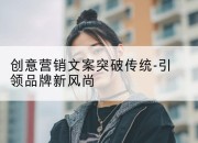 创意营销文案突破传统-引领品牌新风尚