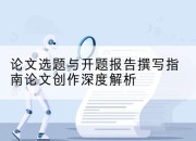 论文选题与开题报告撰写指南论文创作深度解析