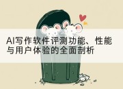 AI写作软件评测功能、性能与用户体验的全面剖析