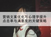 营销文案优化与心理学提升点击率与满意度的关键策略