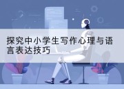 探究中小学生写作心理与语言表达技巧