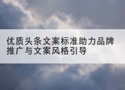 优质头条文案标准助力品牌推广与文案风格引导