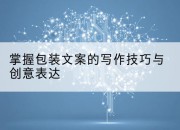掌握包装文案的写作技巧与创意表达