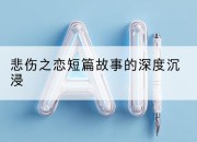 悲伤之恋短篇故事的深度沉浸