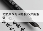 论文修改与润色技巧深度解析