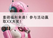 重磅福利来袭！参与活动赢取XX大奖！